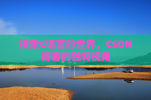 探索C语言的世界,CSDN博客的独特视角 探索C语言的世界,CSDN博客的独特视角